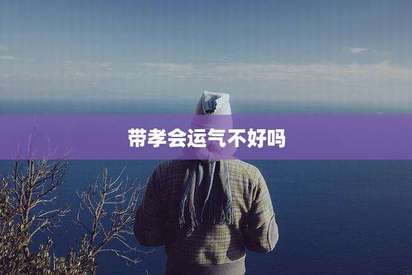 带孝会运气不好吗