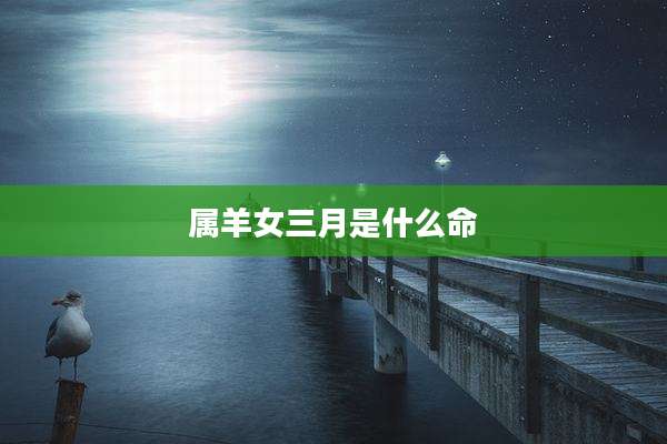 属羊女三月是什么命