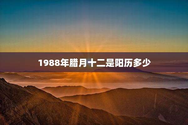 1988年腊月十二是阳历多少