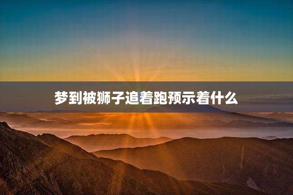 梦到被狮子追着跑预示着什么