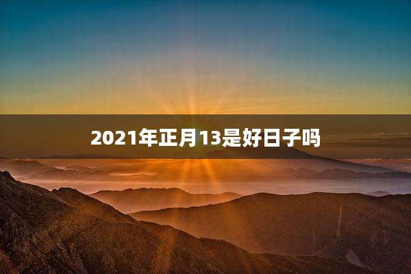 2021年正月13是好日子吗
