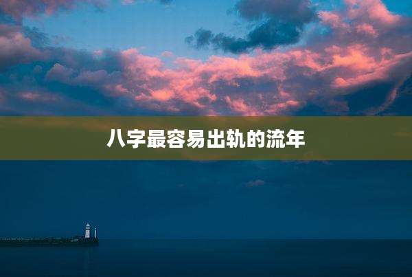八字最容易出轨的流年