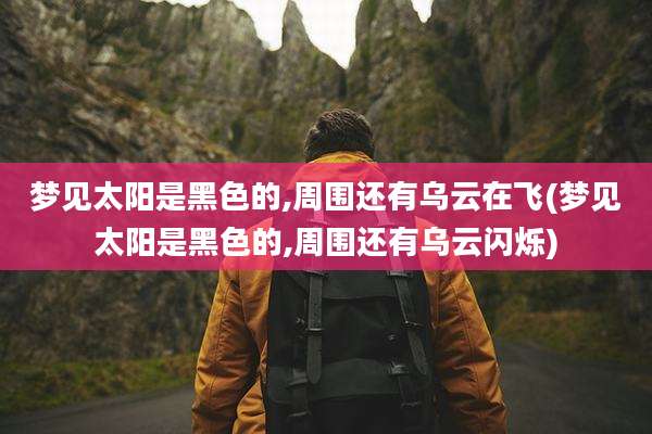 梦见太阳是黑色的,周围还有乌云在飞(梦见太阳是黑色的,周围还有乌云闪烁)