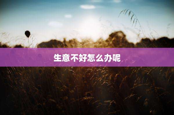 生意不好怎么办呢