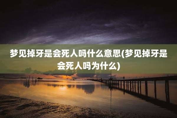 梦见掉牙是会死人吗什么意思(梦见掉牙是会死人吗为什么)