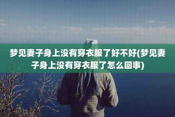 梦见妻子身上没有穿衣服了好不好(梦见妻子身上没有穿衣服了怎么回事)