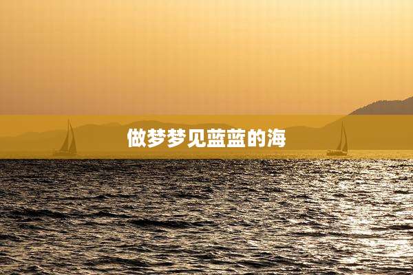 做梦梦见蓝蓝的海