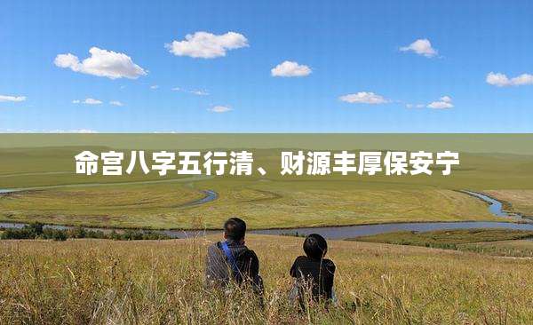 命宫八字五行清、财源丰厚保安宁