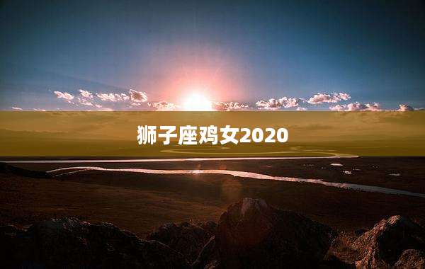 狮子座鸡女2020
