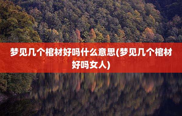 梦见几个棺材好吗什么意思(梦见几个棺材好吗女人)