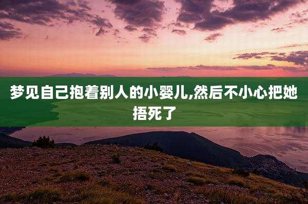 梦见自己抱着别人的小婴儿,然后不小心把她捂死了