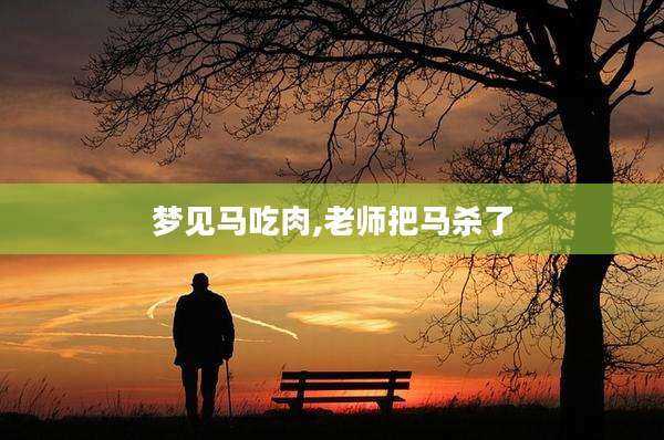 梦见马吃肉,老师把马杀了