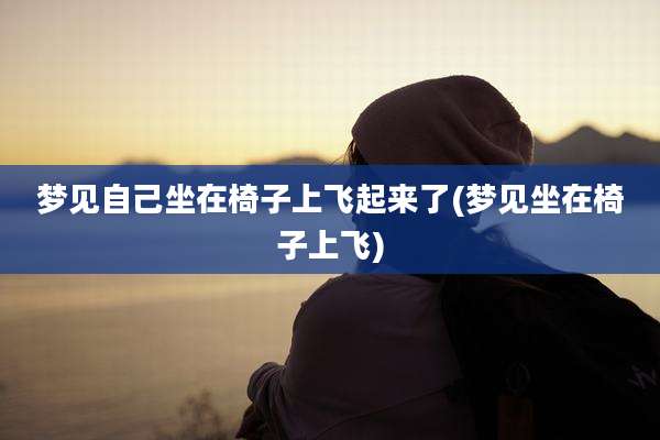 梦见自己坐在椅子上飞起来了(梦见坐在椅子上飞)