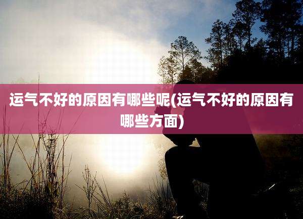 运气不好的原因有哪些呢(运气不好的原因有哪些方面)