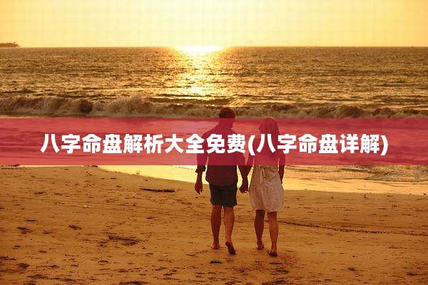 八字命盘解析大全免费(八字命盘详解)