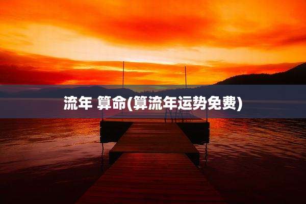 流年 算命(算流年运势免费)