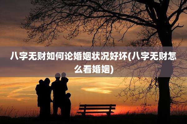 八字无财如何论婚姻状况好坏(八字无财怎么看婚姻)