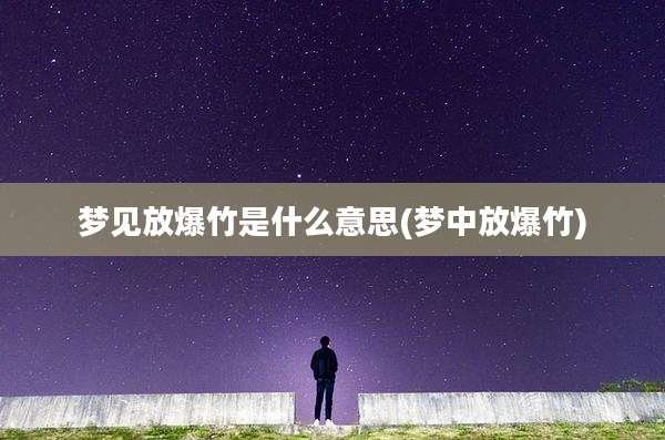 梦见放爆竹是什么意思(梦中放爆竹)
