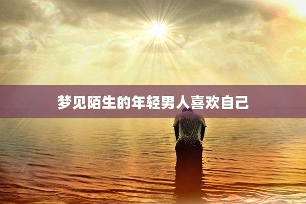 梦见陌生的年轻男人喜欢自己
