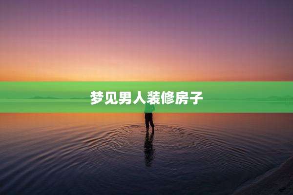 梦见男人装修房子