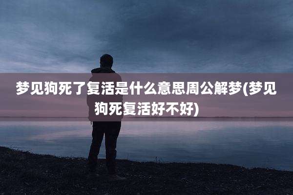 梦见狗死了复活是什么意思周公解梦(梦见狗死复活好不好)