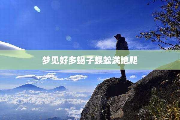 梦见好多蝎子蜈蚣满地爬