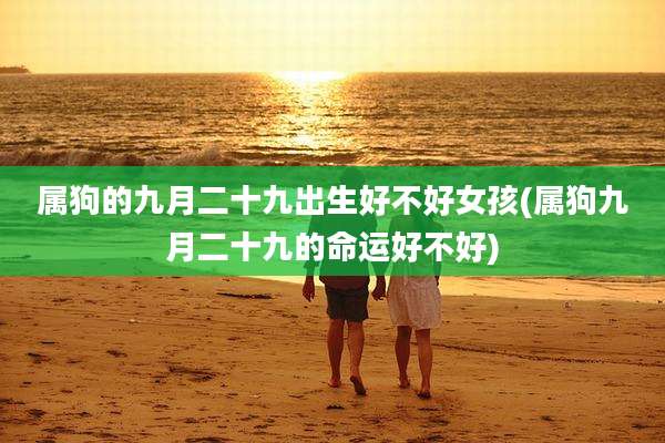 属狗的九月二十九出生好不好女孩(属狗九月二十九的命运好不好)