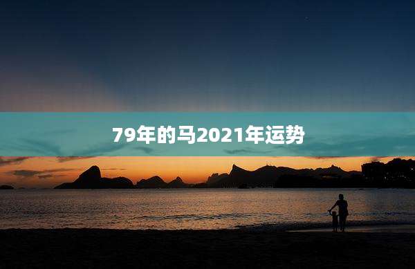 79年的马2021年运势