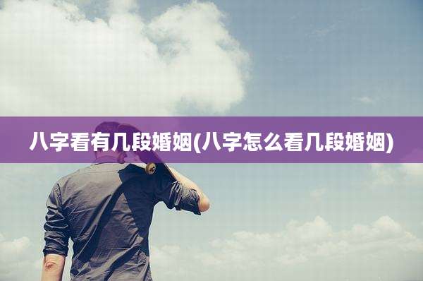 八字看有几段婚姻(八字怎么看几段婚姻)