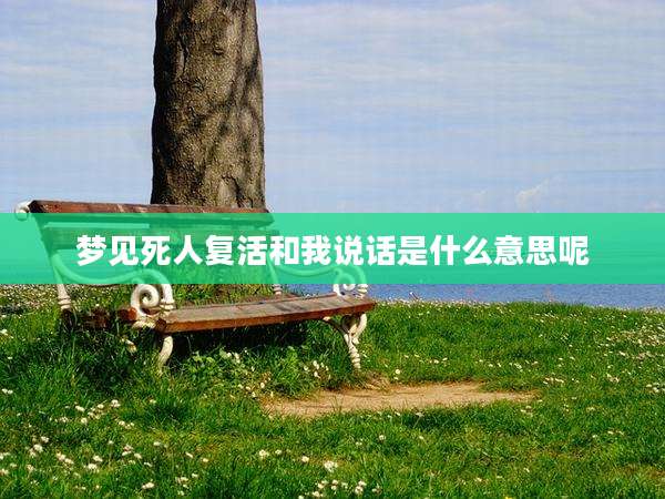 梦见死人复活和我说话是什么意思呢