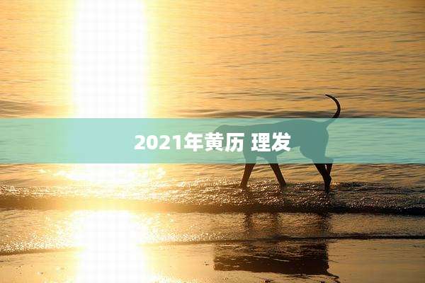 2021年黄历 理发