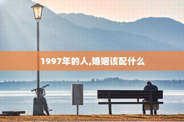 1997年的人,婚姻该配什么