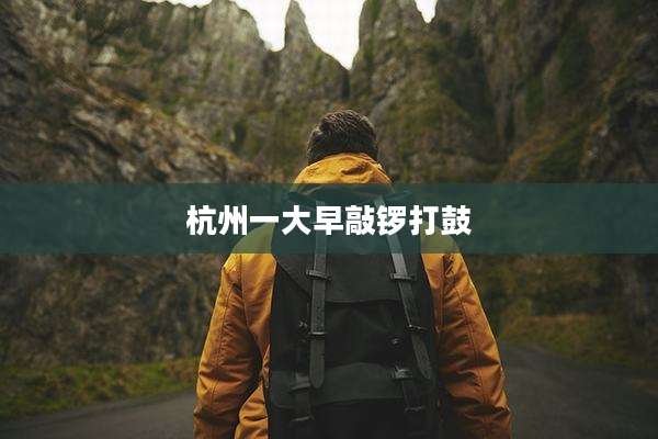 杭州一大早敲锣打鼓
