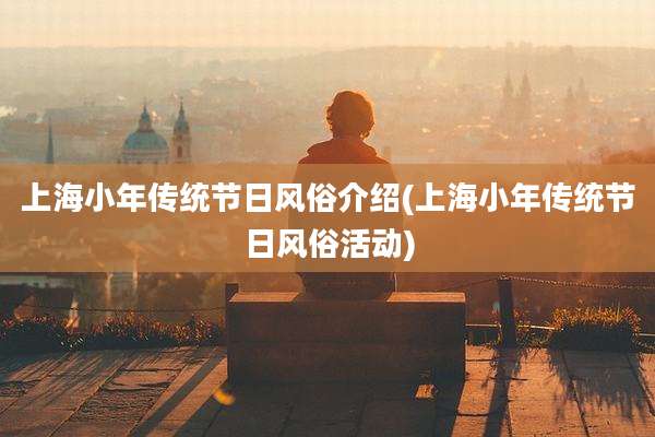 上海小年传统节日风俗介绍(上海小年传统节日风俗活动)
