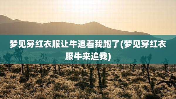 梦见穿红衣服让牛追着我跑了(梦见穿红衣服牛来追我)