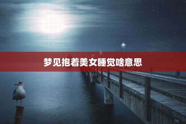梦见抱着美女睡觉啥意思