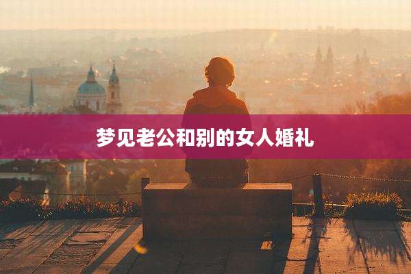 梦见老公和别的女人婚礼