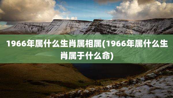 1966年属什么生肖属相属(1966年属什么生肖属于什么命)