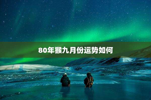 80年猴九月份运势如何