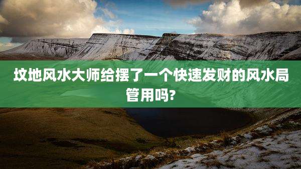 坟地风水大师给摆了一个快速发财的风水局管用吗?
