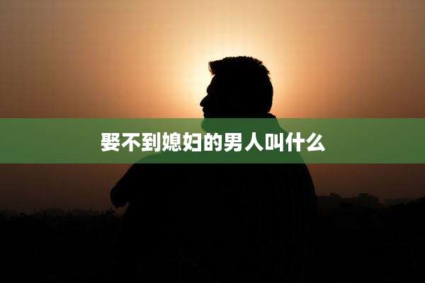 娶不到媳妇的男人叫什么
