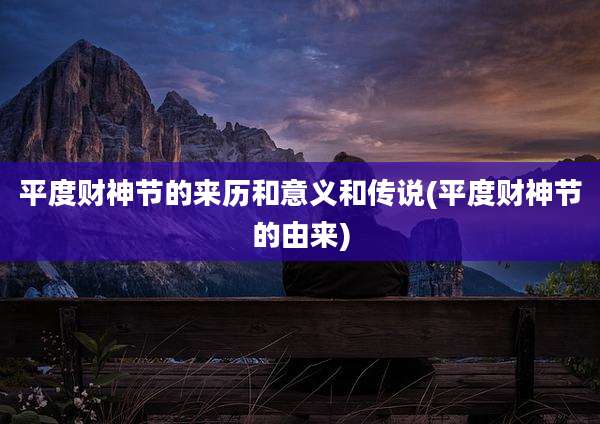 平度财神节的来历和意义和传说(平度财神节的由来)