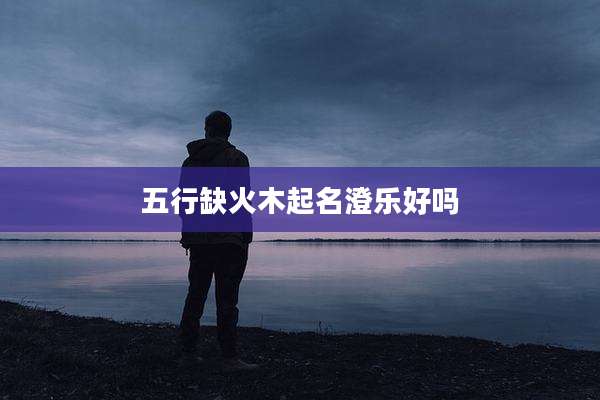 五行缺火木起名澄乐好吗