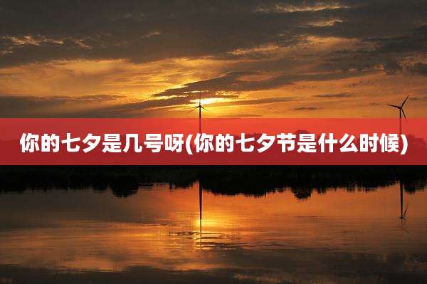 你的七夕是几号呀(你的七夕节是什么时候)