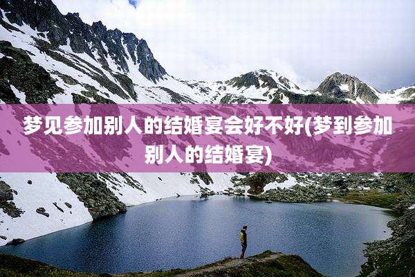 梦见参加别人的结婚宴会好不好(梦到参加别人的结婚宴)