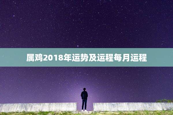 属鸡2018年运势及运程每月运程