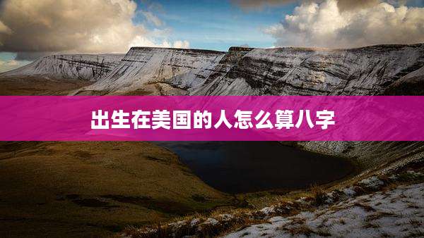 出生在美国的人怎么算八字