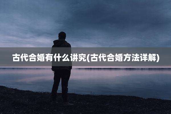 古代合婚有什么讲究(古代合婚方法详解)