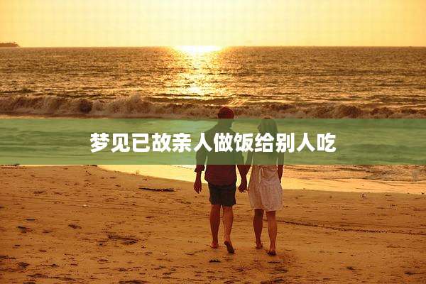 梦见已故亲人做饭给别人吃