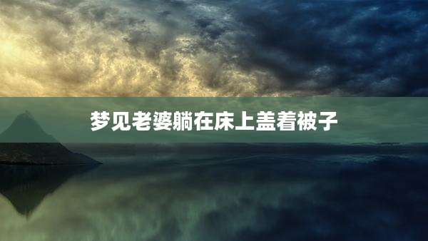 梦见老婆躺在床上盖着被子